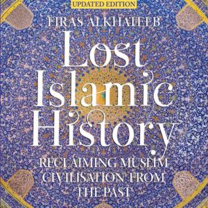 Lost Islamic History: Reclaiming Muslim Civilisation From The Past